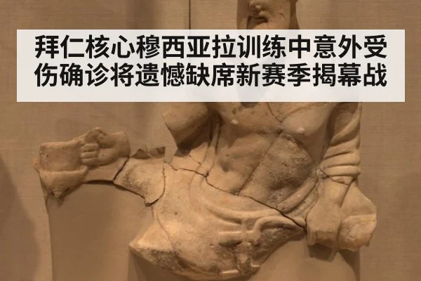 拜仁核心穆西亚拉训练中意外受伤确诊将遗憾缺席新赛季揭幕战