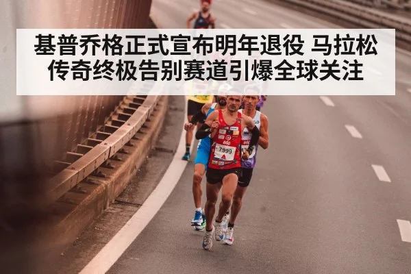 基普乔格正式宣布明年退役 马拉松传奇终极告别赛道引爆全球关注