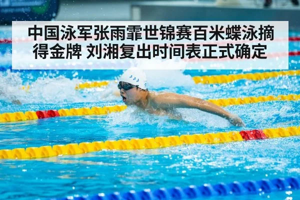 中国泳军张雨霏世锦赛百米蝶泳摘得金牌 刘湘复出时间表正式确定