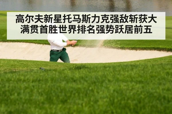 高尔夫新星托马斯力克强敌斩获大满贯首胜世界排名强势跃居前五